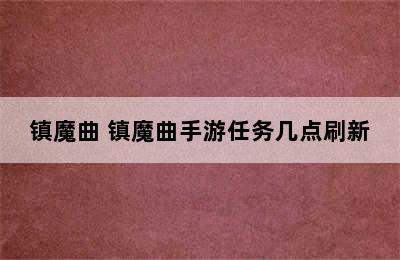 镇魔曲 镇魔曲手游任务几点刷新